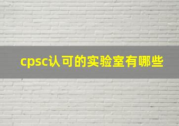 cpsc认可的实验室有哪些