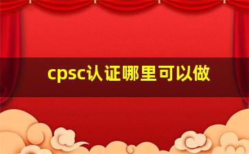 cpsc认证哪里可以做