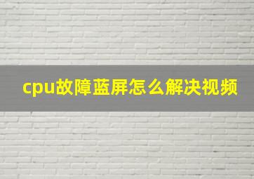 cpu故障蓝屏怎么解决视频