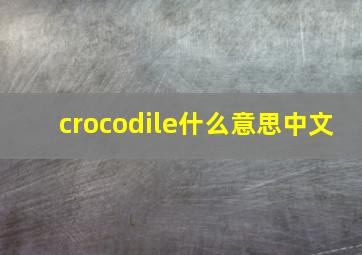 crocodile什么意思中文