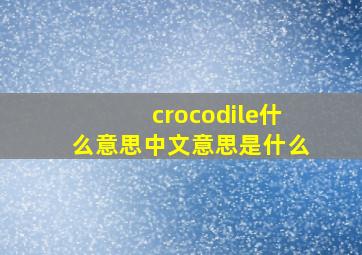 crocodile什么意思中文意思是什么