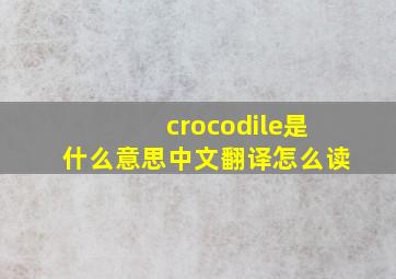 crocodile是什么意思中文翻译怎么读