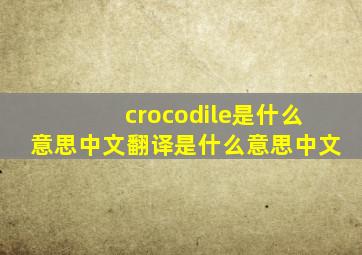 crocodile是什么意思中文翻译是什么意思中文