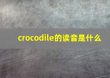 crocodile的读音是什么