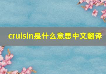 cruisin是什么意思中文翻译