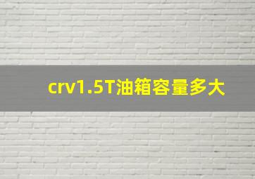 crv1.5T油箱容量多大