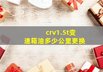 crv1.5t变速箱油多少公里更换