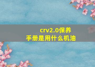 crv2.0保养手册是用什么机油