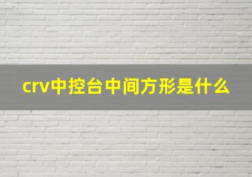 crv中控台中间方形是什么