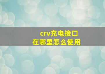 crv充电接口在哪里怎么使用