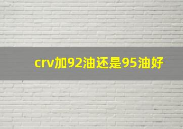 crv加92油还是95油好