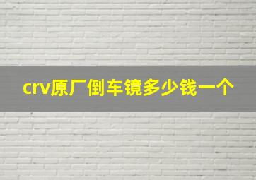 crv原厂倒车镜多少钱一个