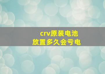 crv原装电池放置多久会亏电