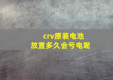 crv原装电池放置多久会亏电呢