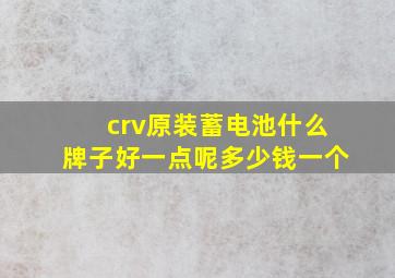 crv原装蓄电池什么牌子好一点呢多少钱一个