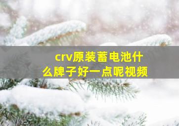 crv原装蓄电池什么牌子好一点呢视频