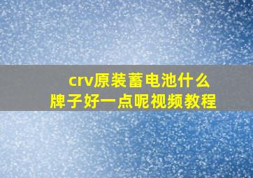 crv原装蓄电池什么牌子好一点呢视频教程