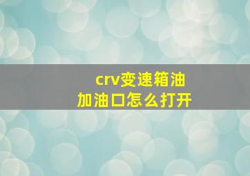 crv变速箱油加油口怎么打开