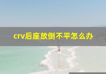 crv后座放倒不平怎么办