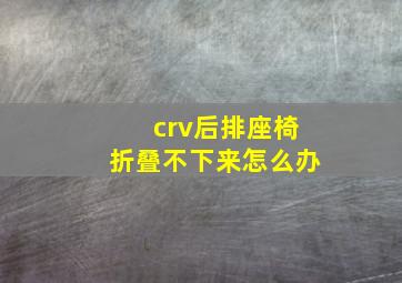 crv后排座椅折叠不下来怎么办