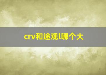 crv和途观l哪个大