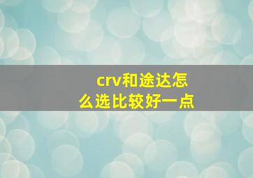 crv和途达怎么选比较好一点