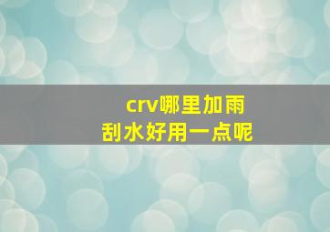 crv哪里加雨刮水好用一点呢