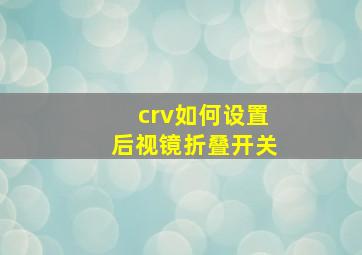 crv如何设置后视镜折叠开关