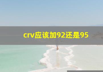 crv应该加92还是95