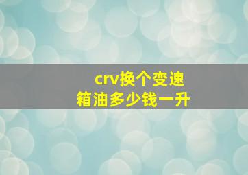 crv换个变速箱油多少钱一升