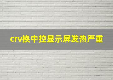 crv换中控显示屏发热严重