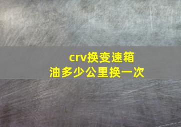 crv换变速箱油多少公里换一次