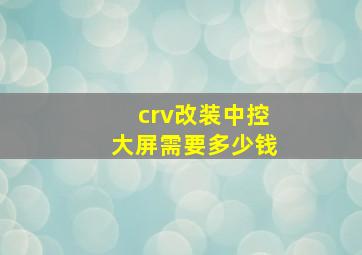 crv改装中控大屏需要多少钱