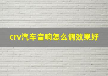 crv汽车音响怎么调效果好