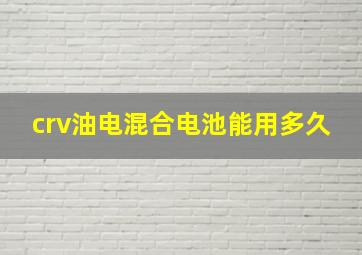 crv油电混合电池能用多久