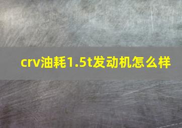 crv油耗1.5t发动机怎么样