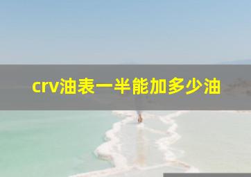 crv油表一半能加多少油