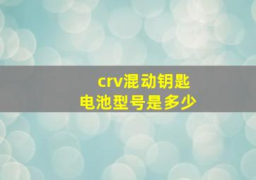 crv混动钥匙电池型号是多少