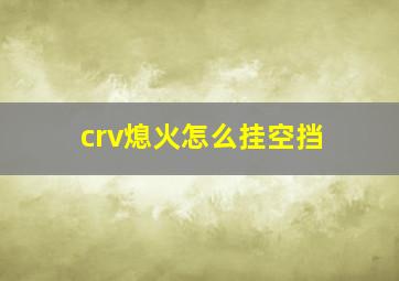 crv熄火怎么挂空挡