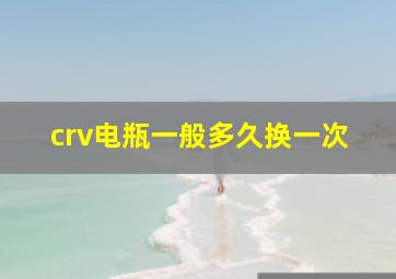 crv电瓶一般多久换一次