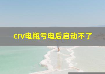 crv电瓶亏电后启动不了