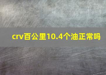 crv百公里10.4个油正常吗