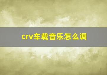 crv车载音乐怎么调