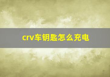 crv车钥匙怎么充电