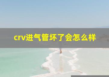 crv进气管坏了会怎么样