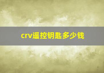 crv遥控钥匙多少钱