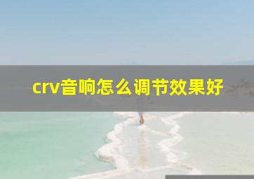 crv音响怎么调节效果好