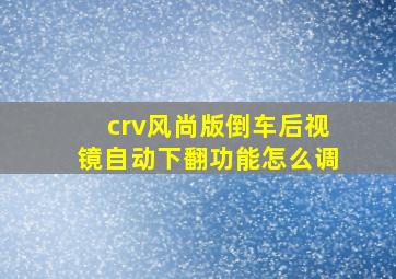 crv风尚版倒车后视镜自动下翻功能怎么调