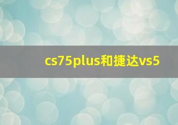 cs75plus和捷达vs5