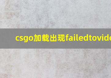 csgo加载出现failedtovideo